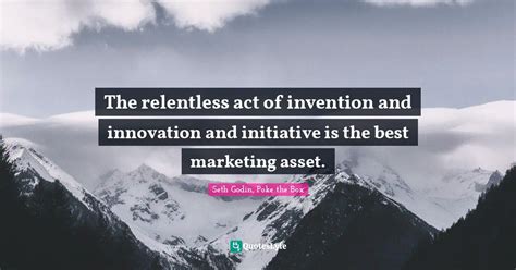 The Relentless Act Of Invention And Innovation And Initiative Is The B Quote By Seth Godin