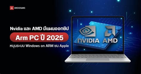 Nvidia และ Amd เตรียมเปิดตัวชิป Arm Pc ภายในปี 2025 หวังชิงส่วนแบ่งตลาดจาก Apple Droidsans