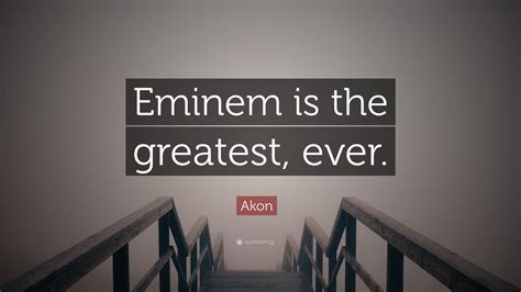 Akon Quote Eminem Is The Greatest Ever”