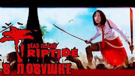 ПРОХОЖДЕНИЕ Dead Island Riptide В ЛОВУШКЕ 1 Youtube