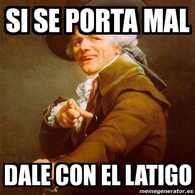 Meme Joseph Ducreux Si Se Porta Mal Dale Con El Latigo 3752256