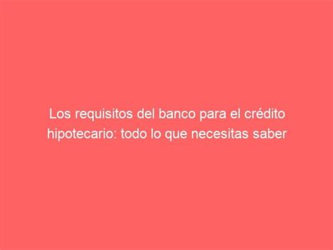 Requisitos Banco Para Crédito Hipotecario Todo Lo Que Necesitas Saber