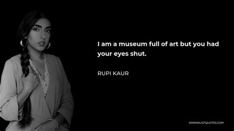 Rupi Kaur Quote I Am A Museum Full Of Art But You Had Your Eyes Shut