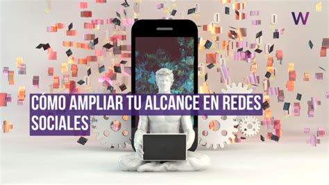 CÓMO AMPLIAR TU ALCANCE EN REDES SOCIALES ESTRATEGIAS CLAVE PARA