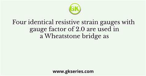 Four Identical Resistive Strain Gauges With Gauge Factor Of Are