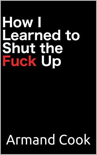 How I Learned To Shut The Fuck Up Ebook Cook Armand Amazon In Books