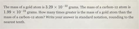 Solved: The mass of a gold atom is 3.29* 10^(-22) grams. The mass of a ...