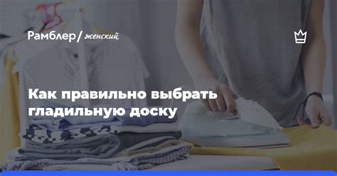 Как правильно выбрать гладильную доску - Рамблер/женский