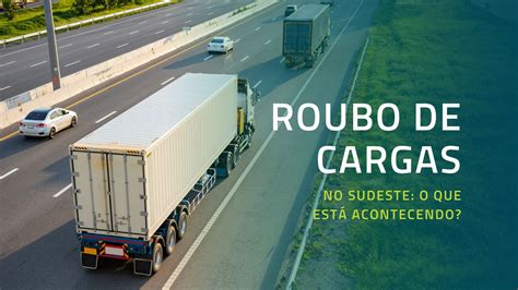 Roubo de Cargas O que está acontecendo no Sudeste 2023