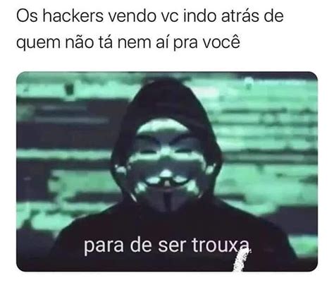 Os Hackers Vendo Vc Indo Atr S De Quem N O T Nem A Pra Voc Para De