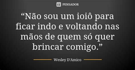 “não Sou Um Ioiô Para Ficar Indo E Wesley Damico Pensador