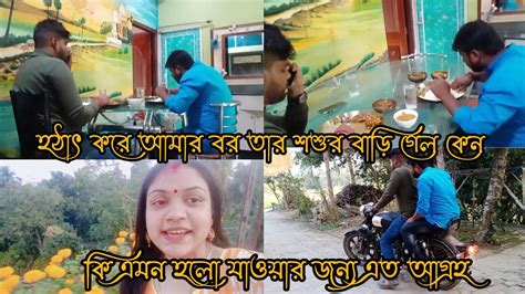 হঠাৎ করে আমার বর তার শ্বশুরবাড়ি গেল কেনকি এমন হলো যাওয়ার জন্য এত