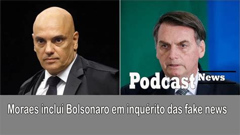 Moraes Inclui Bolsonaro Em Inquérito Das Fake News Podcast News 🎙️ Edição Ao Vivo Youtube