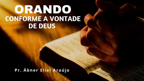 Orando Conforme a Vontade de Deus Pr Ábner Eliel Araújo YouTube