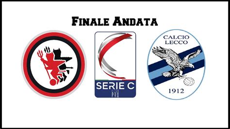 Foggia Vs Lecco Serie C Finale Andata Play Off Livestream Live