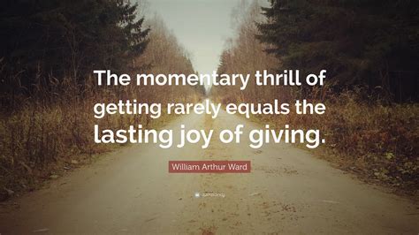 William Arthur Ward Quote The Momentary Thrill Of Getting Rarely