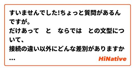 すいませんでしたちょっと質問があるんですが。 だけあって と ならでは との文型について、 接続の違い以外にどんな差別がありますか。 僕の