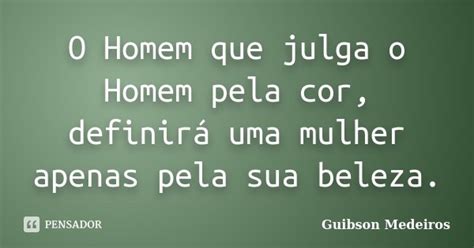 O Homem Que Julga O Homem Pela Cor Guibson Medeiros Pensador