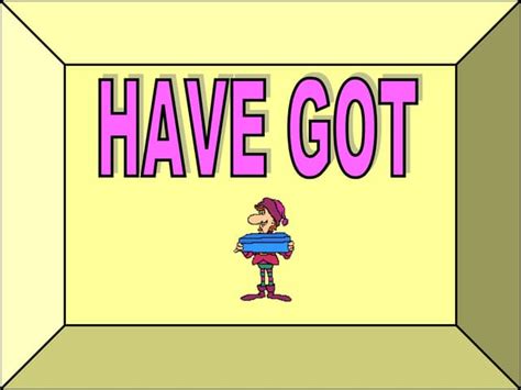 Have got