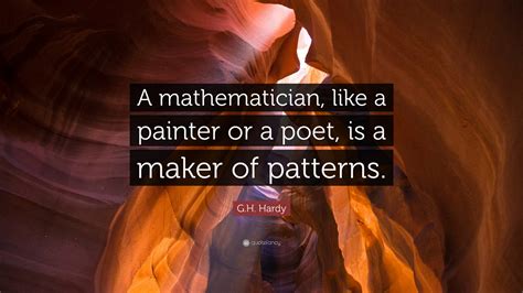 G.H. Hardy Quote: “A mathematician, like a painter or a poet, is a ...