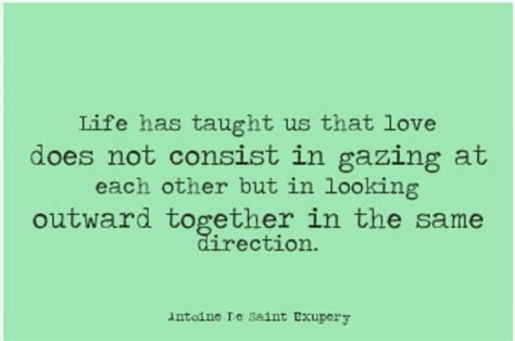 Life Has Taught Us That Love Does Not Consist In Gazing At Each Other