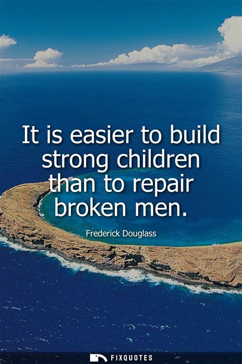 It Is Easier To Build Strong Children Than To Repair Broken Men