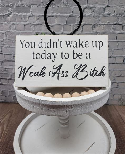 You Didn T Wake Up Today To Be A Weak Ass Bitch X Mini Handmade Wood Block Sign Funny Snarky