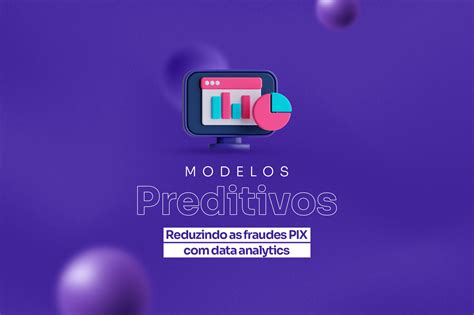 Modelos Preditivos Como Eles Podem Reduzir As Fraudes PIX