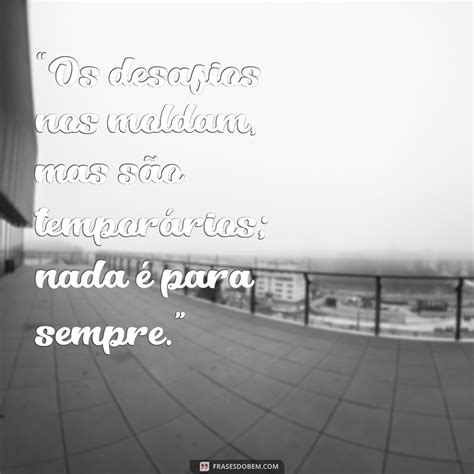 Nada É Para Sempre Frases - Frases Reflexivas: A Verdade de que Nada é Para Sempre - Frases do Bem