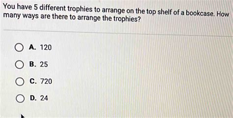 You Have 5 Different Trophies To Arrange On The Top Shelf Of A Bookcase