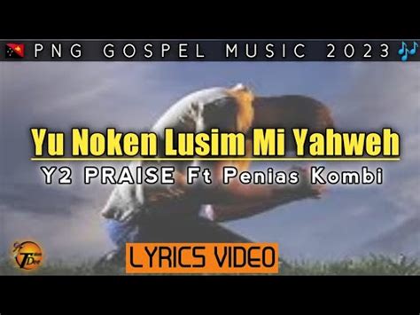 Yu Noken Lusim Mi Yaweh Y2 Praise Ft Penias Kombi 2023 PNG GOSPEL