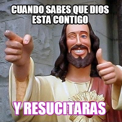 Meme Creator Funny Cuando Sabes Que Dios Esta Contigo Y Resucitaras