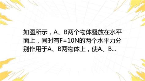 如图所示，a、b两个物体叠放在水平面上，同时有f10n的两个水平力分别作用于a、b两物体上，使a、b两个物体处于静止状态。下列分析正确的是