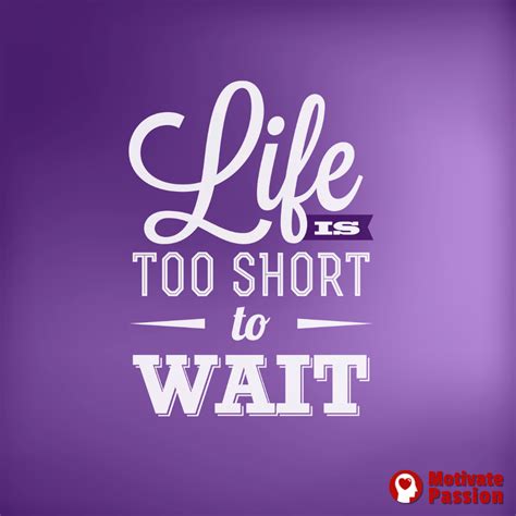 Life Is Too Short To Wait Quotes Inspirational Quotes Quotes To Live By