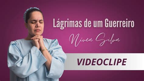 Videoclipe Lágrimas de um Guerreiro Nívea Silva YouTube