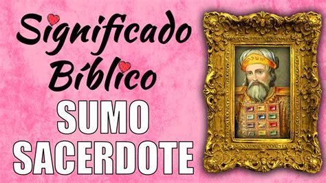 Sumo Sacerdote Significado Bíblico Qué Significa Sumo Sacerdote en