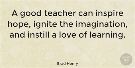 Brad Henry A Good Teacher Can Inspire Hope Ignite The Imagination