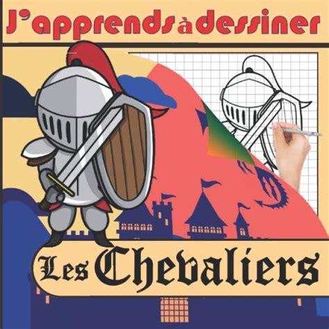 J Apprends à Dessiner Les Chevaliers 40 dessins de Chevaliers à