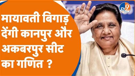 क्या Mayawati बिगाड़ देंगी Kanpur और Akbarpur सीट का गणित ।bsp