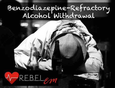 Benzodiazepine-Refractory Alcohol Withdrawal - REBEL EM - Emergency Medicine Blog