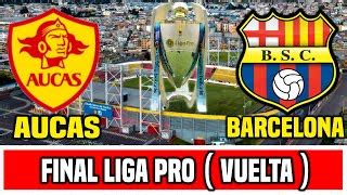 Aucas Vs Barcelona Final De Vuelta Liga Pro En Vivo Titular