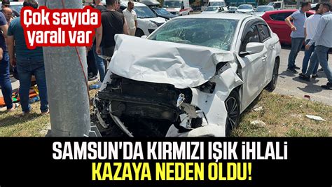 Samsun Da K Rm Z K Ihlali Kazaya Neden Oldu Ok Say Da Yaral Var