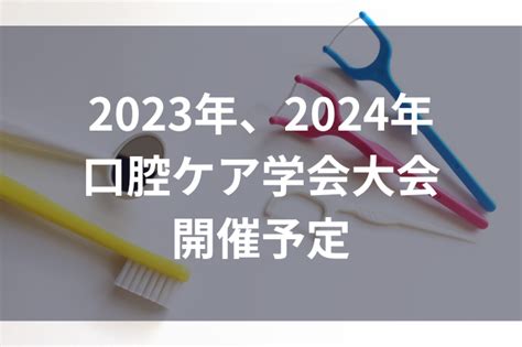 2023年度、2024年度口腔ケア学会 大会開催予定 歯科医療従事者のための専門メディア｜デンタルダイヤモンド