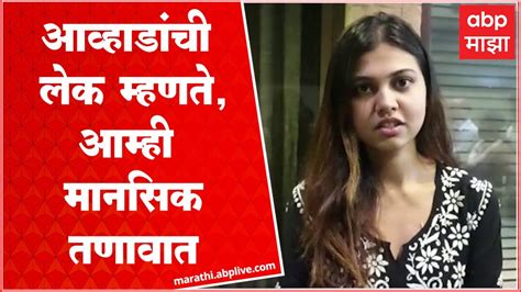 Natasha Awhad On Jitendra Awhad माझ्या वडिलांवर झालेले आरोप गंभीर मी आणि कुटुंब मानसिक