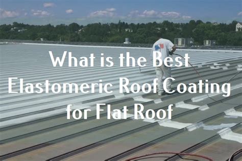 What Is The Best Elastomeric Roof Coating For Flat Roof Roof Tips