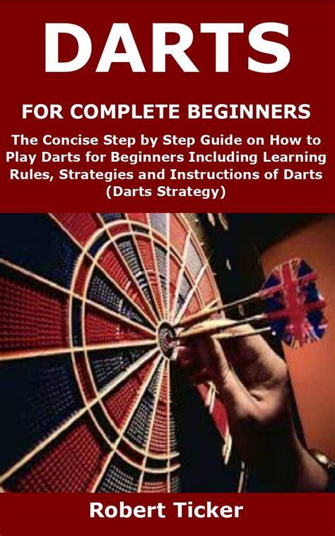 Darts For Complete Beginners The Concise Step By Step Guide On How To