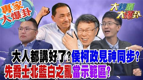 【大新聞大爆卦】大人都講好了侯柯政見神同步 先喬士北藍白之亂當示範區 20230825 專家大爆卦1 大新聞大爆卦