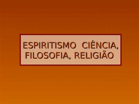 Ppt Espiritismo Ci Ncia Filosofia Religi O O Espiritismo Ao