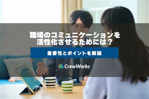 職場のコミュニケーションを活性化させるためには？重要性とポイントを解説 Crewworks 統合コミュニケーションプラットフォーム