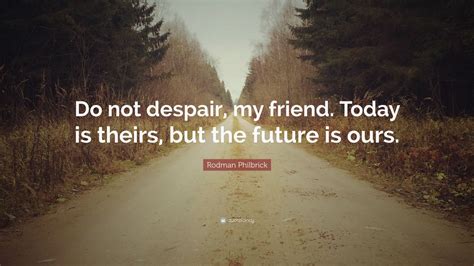 Rodman Philbrick Quote Do Not Despair My Friend Today Is Theirs